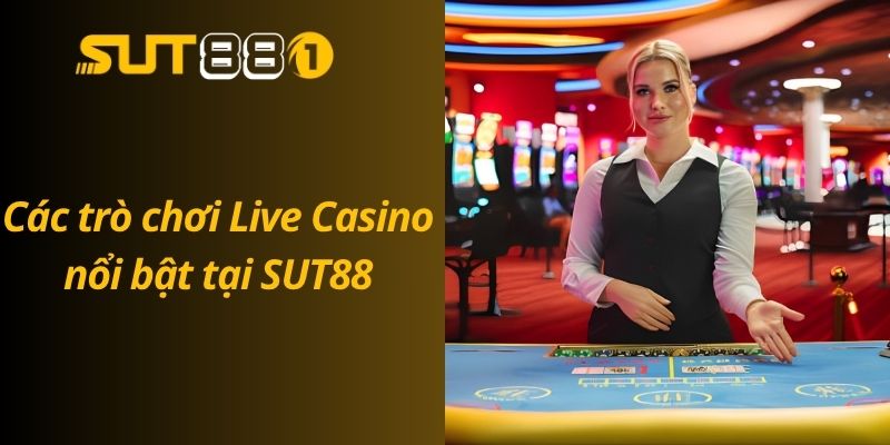 Các trò chơi Live Casino nổi bật tại SUT88