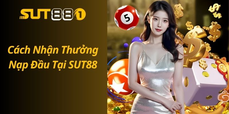 Thưởng Nạp Đầu SUT88 – Nhận Ngay Ưu Đãi Lên Đến 200% Cách Nhận Thưởng Nạp Đầu Tại SUT88