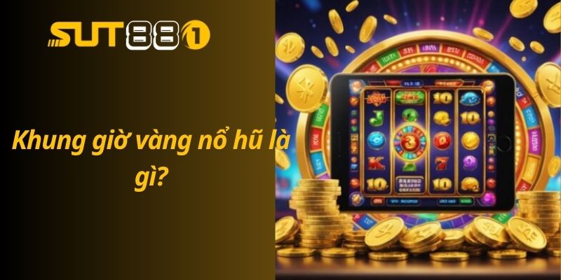 Khung Giờ Vàng Nổ Hũ – Thời Điểm Vàng Săn Hũ Tiền Tỷ Khung giờ vàng nổ hũ là gì?