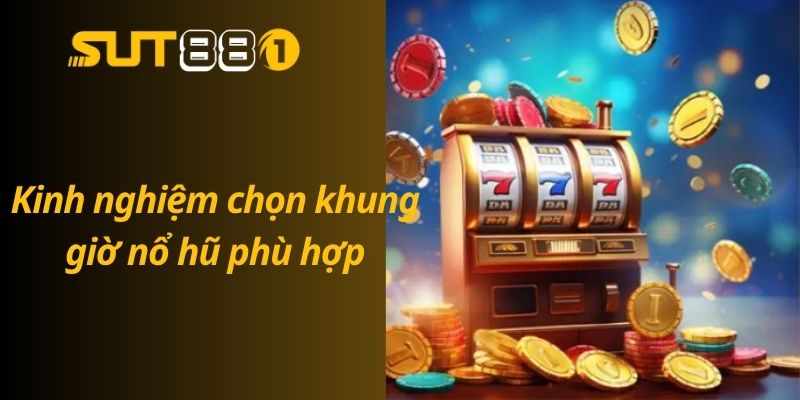 Khung Giờ Vàng Nổ Hũ – Thời Điểm Vàng Săn Hũ Tiền Tỷ Kinh nghiệm chọn khung giờ nổ hũ phù hợp