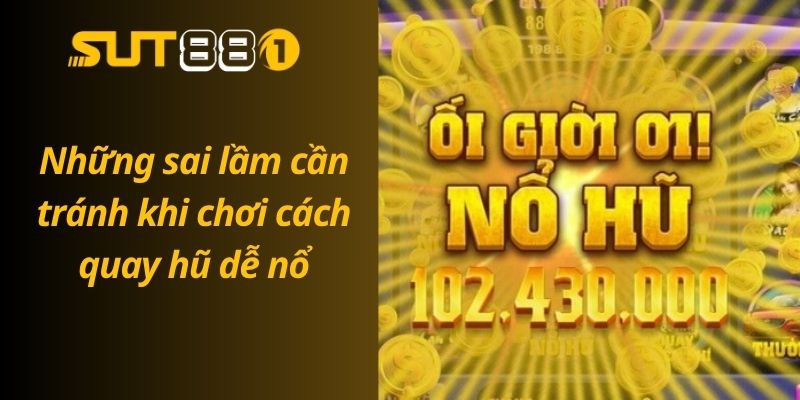 Hướng Dẫn Cách Quay Hũ Dễ Nổ – Tỷ Lệ Nổ Hũ Tăng Đột Biến Những sai lầm cần tránh khi chơi cách quay hũ dễ nổ