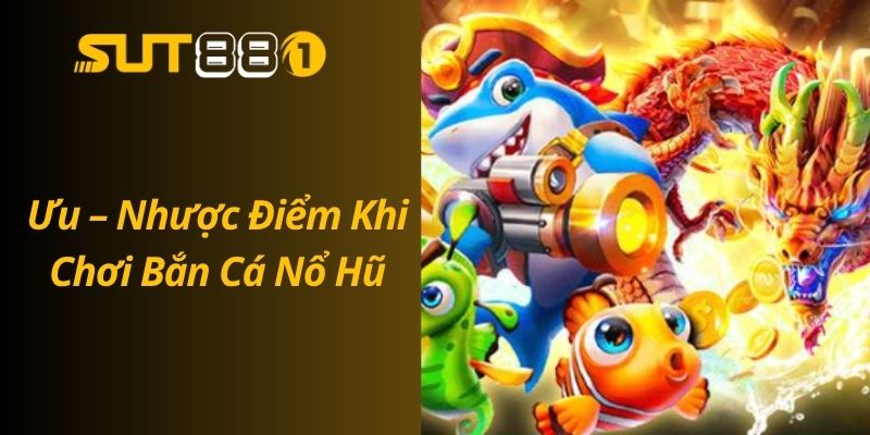 Cách Chơi Bắn Cá Nổ Hũ Hiệu Quả – Tân Thủ Cũng Trúng Lớn Ưu – Nhược Điểm Khi Chơi Bắn Cá Nổ Hũ
