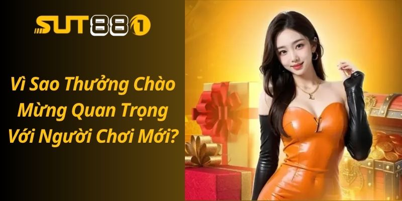 Thưởng Chào Mừng SUT88 – Nhận Ngay Ưu Đãi Hấp Dẫn Cho Tân Thủ Vì Sao Thưởng Chào Mừng Quan Trọng Với Người Chơi Mới?