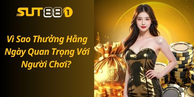 Thưởng Hằng Ngày SUT88 – Nhận Quà Liền Tay Mỗi Ngày Vì Sao Thưởng Hằng Ngày Quan Trọng Với Người Chơi?