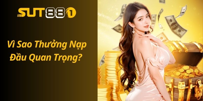Thưởng Nạp Đầu SUT88 – Nhận Ngay Ưu Đãi Lên Đến 200% Vì Sao Thưởng Nạp Đầu Quan Trọng?